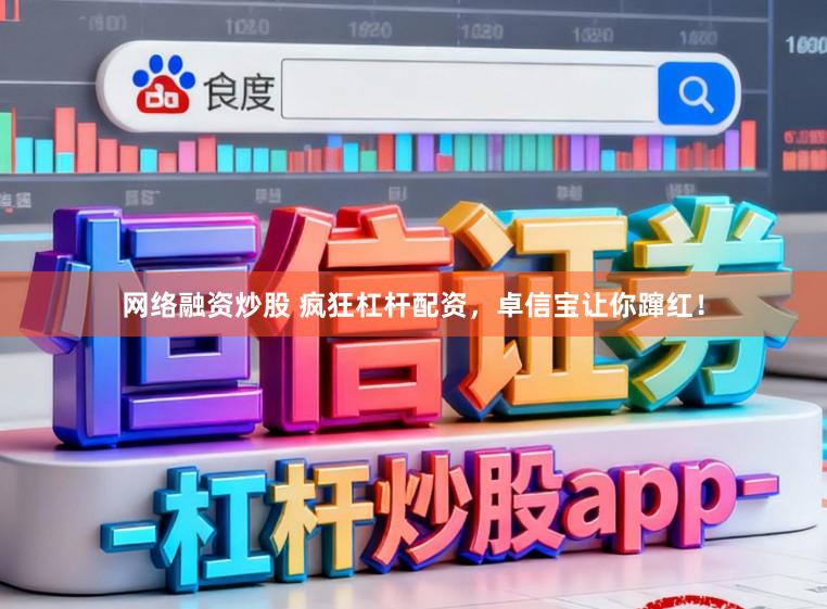 网络融资炒股 疯狂杠杆配资，卓信宝让你蹿红！