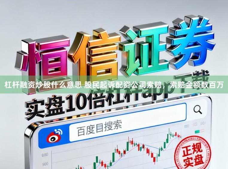杠杆融资炒股什么意思 股民起诉配资公司索赔，索赔金额数百万