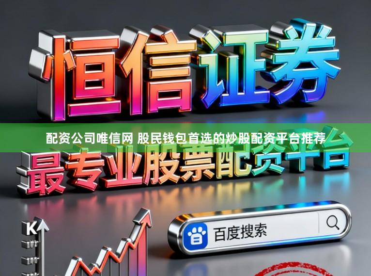 配资公司唯信网 股民钱包首选的炒股配资平台推荐