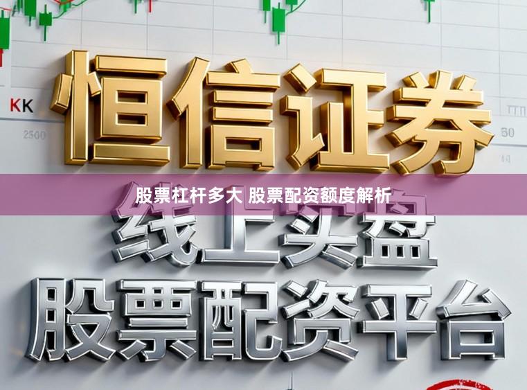 股票杠杆多大 股票配资额度解析