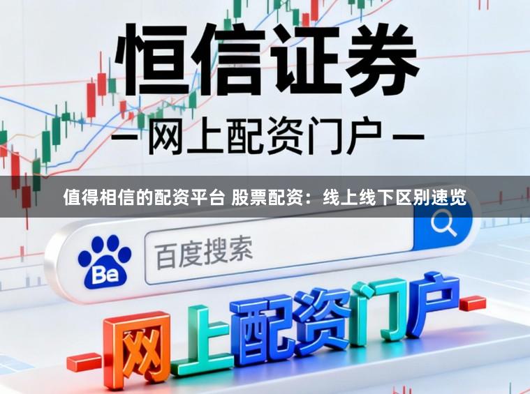 值得相信的配资平台 股票配资：线上线下区别速览