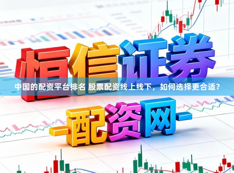 中国的配资平台排名 股票配资线上线下，如何选择更合适？