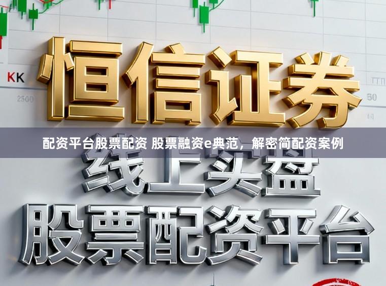 配资平台股票配资 股票融资e典范，解密简配资案例