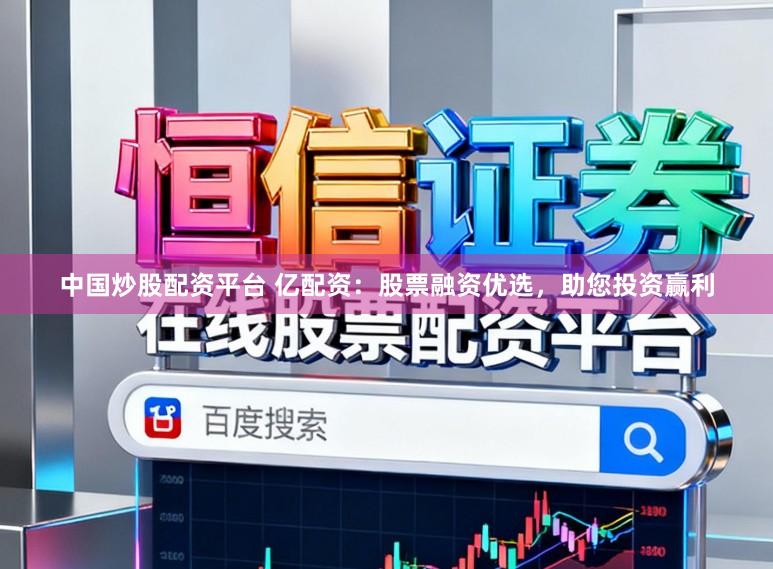 中国炒股配资平台 亿配资：股票融资优选，助您投资赢利