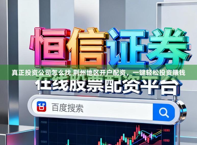 真正投资公司怎么找 荆州地区开户配资，一键轻松投资赚钱