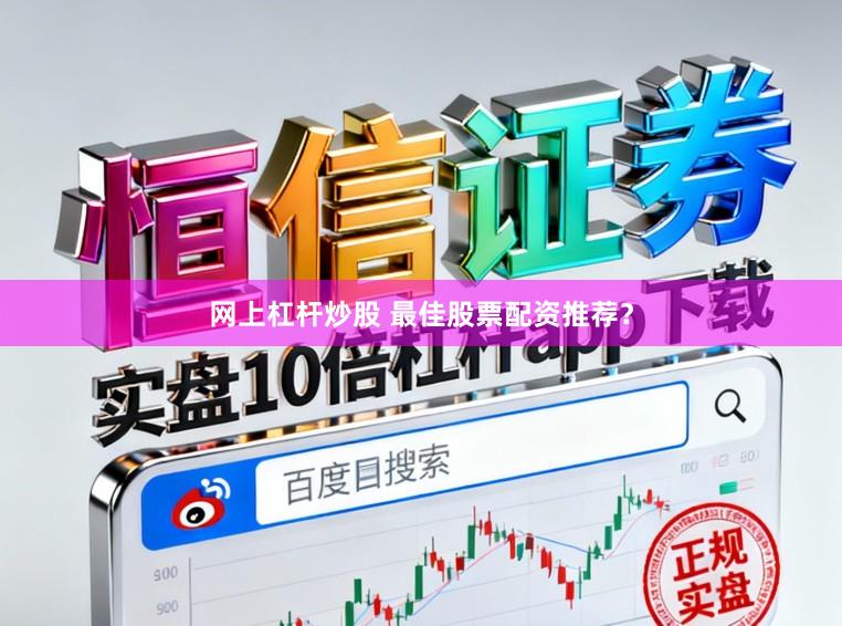 网上杠杆炒股 最佳股票配资推荐？