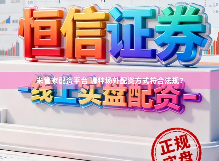 米管家配资平台 哪种场外配资方式符合法规？