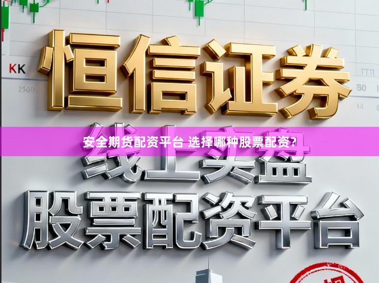 安全期货配资平台 选择哪种股票配资？