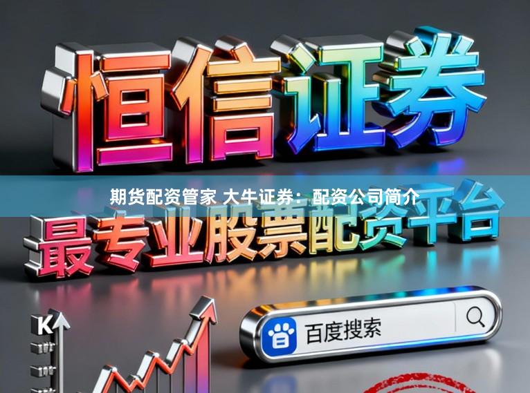 期货配资管家 大牛证券:配资公司简介