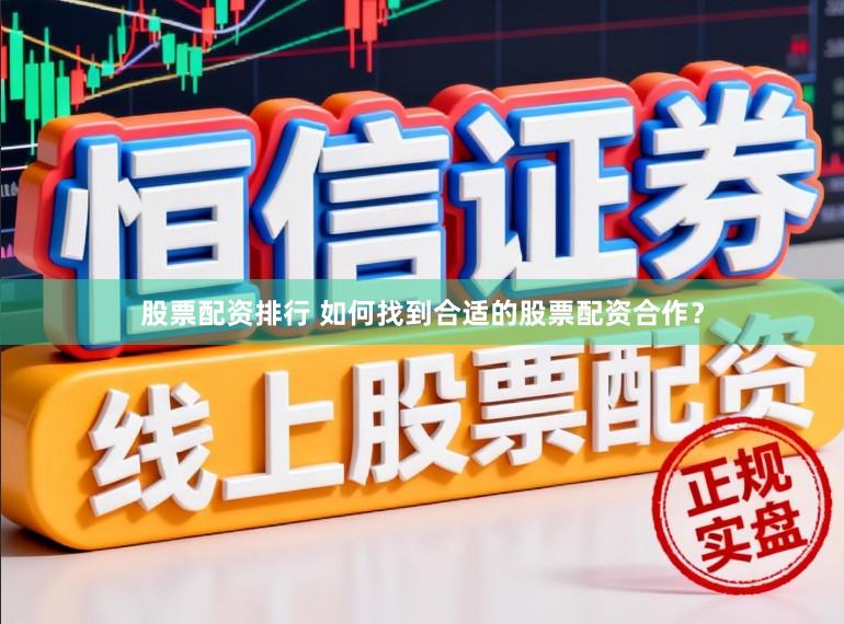 股票配资排行 如何找到合适的股票配资合作？