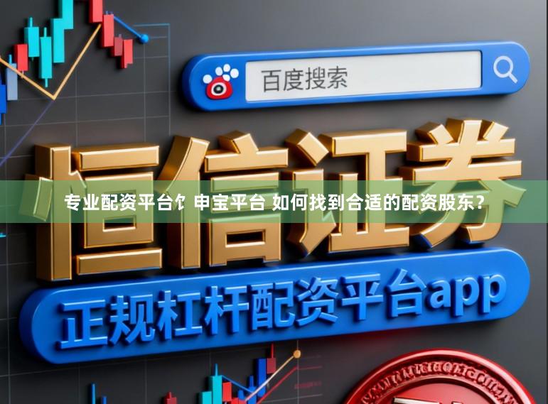 专业配资平台饣申宝平台 如何找到合适的配资股东？
