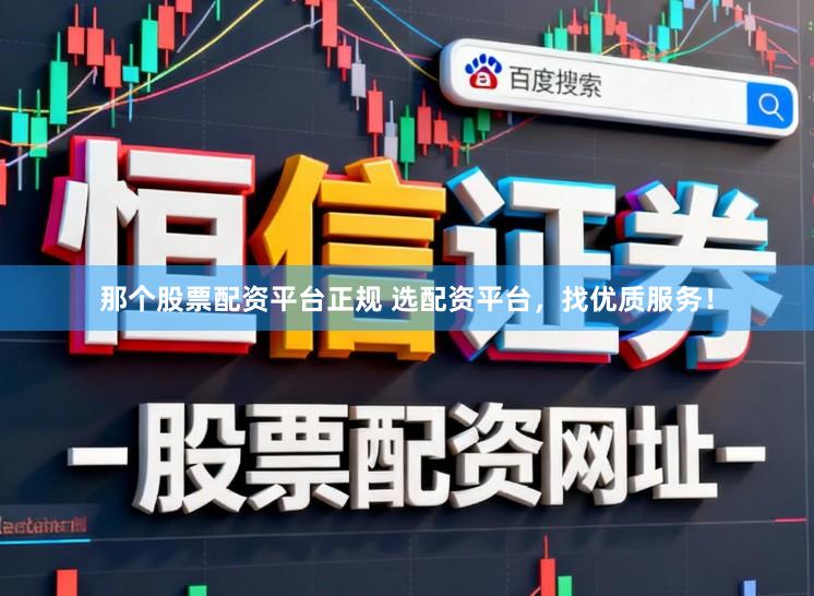 那个股票配资平台正规 选配资平台，找优质服务！