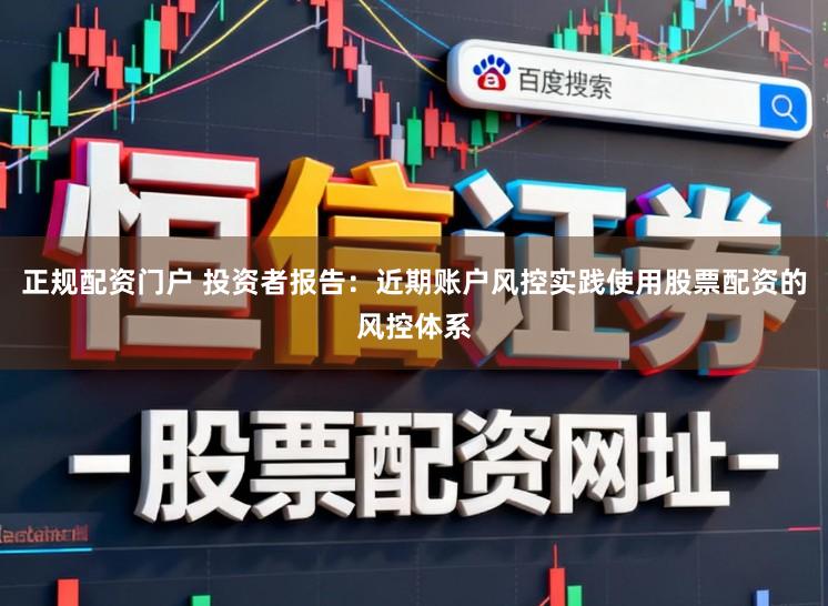 正规配资门户 投资者报告:近期账户风控实践使用股票配资的风控体系