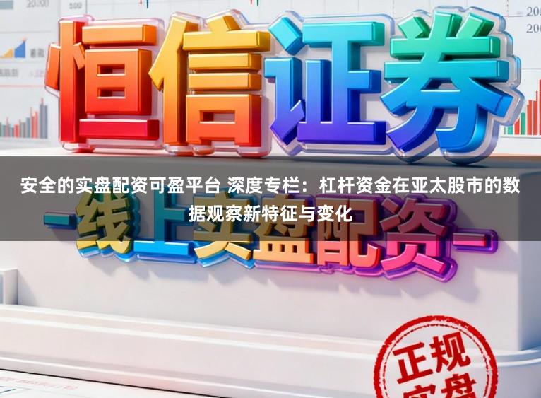 安全的实盘配资可盈平台 深度专栏：杠杆资金在亚太股市的数据观察新特征与变化