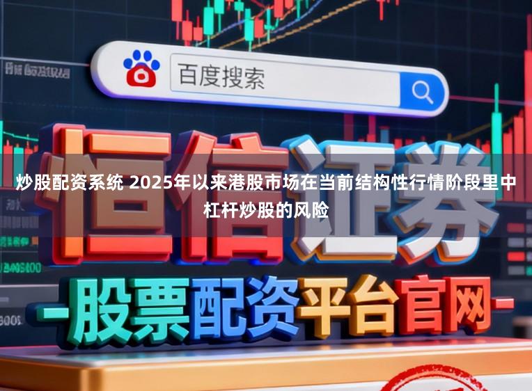 炒股配资系统 2025年以来港股市场在当前结构性行情阶段里中杠杆炒股的风险