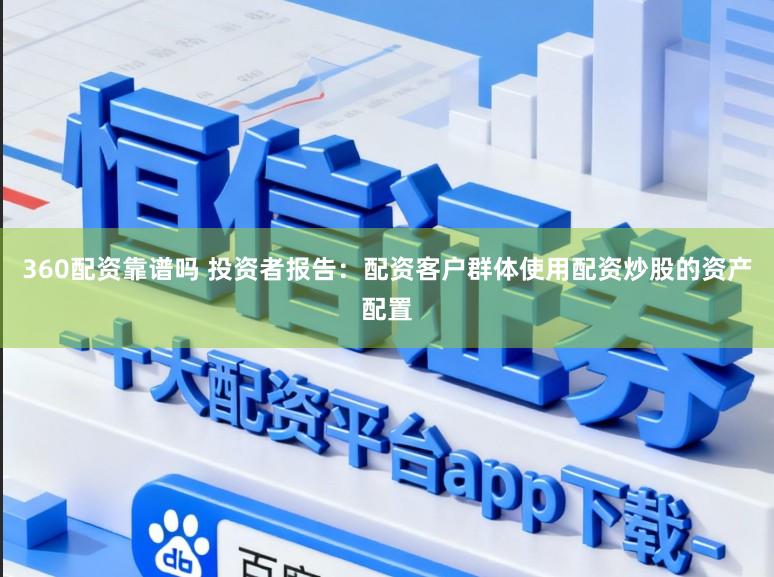 360配资靠谱吗 投资者报告：配资客户群体使用配资炒股的资产配置