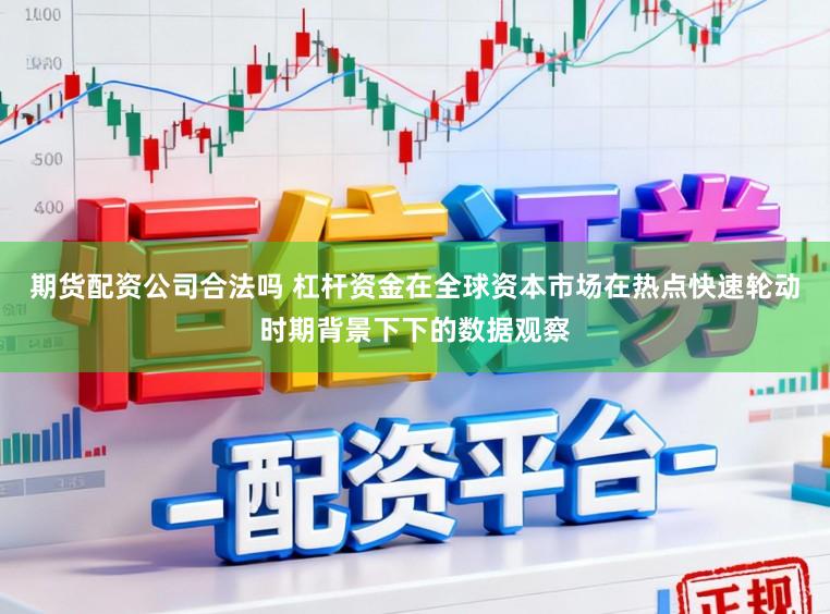 期货配资公司合法吗 杠杆资金在全球资本市场在热点快速轮动时期背景下下的数据观察