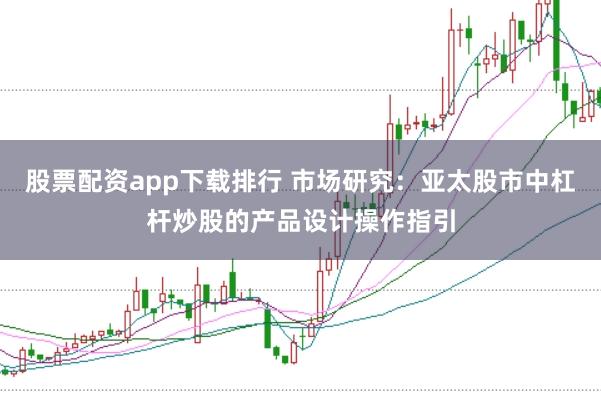 股票配资app下载排行 市场研究：亚太股市中杠杆炒股的产品设计操作指引