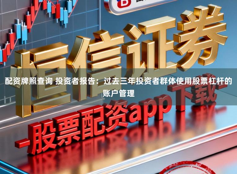 配资牌照查询 投资者报告：过去三年投资者群体使用股票杠杆的账户管理