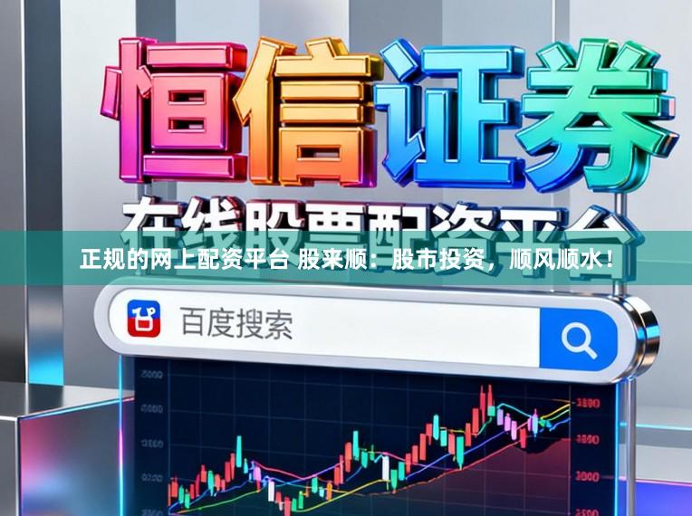 正规的网上配资平台 股来顺：股市投资，顺风顺水！