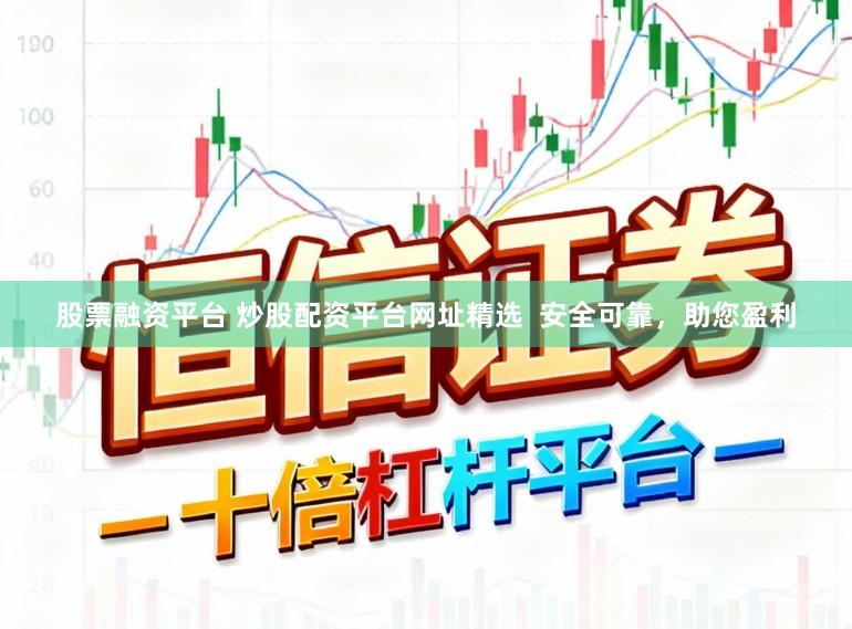 股票融资平台 炒股配资平台网址精选  安全可靠，助您盈利