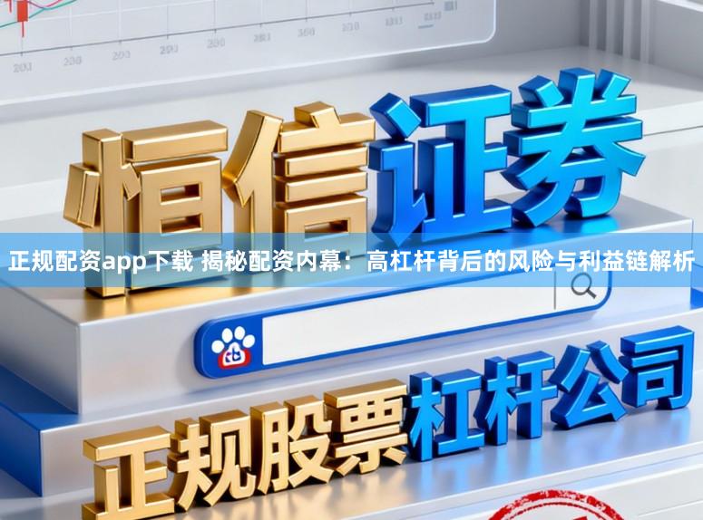 正规配资app下载 揭秘配资内幕：高杠杆背后的风险与利益链解析