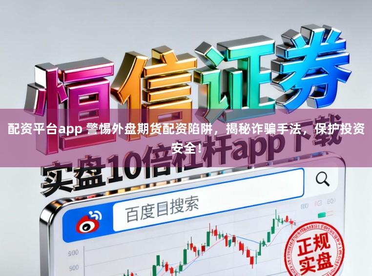 配资平台app 警惕外盘期货配资陷阱，揭秘诈骗手法，保护投资安全！