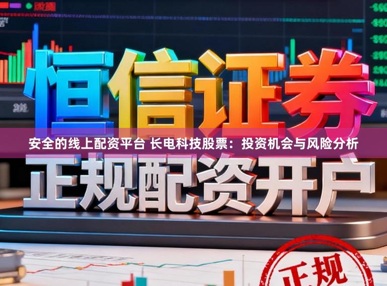 安全的线上配资平台 长电科技股票：投资机会与风险分析