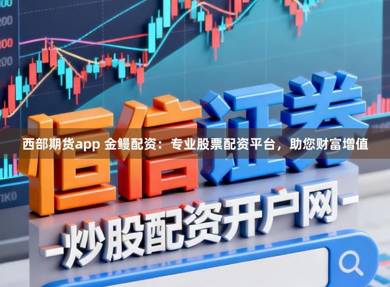 西部期货app 金鳗配资：专业股票配资平台，助您财富增值