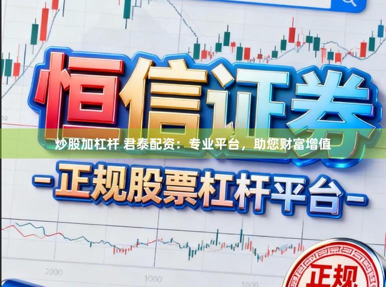 炒股加杠杆 君泰配资：专业平台，助您财富增值