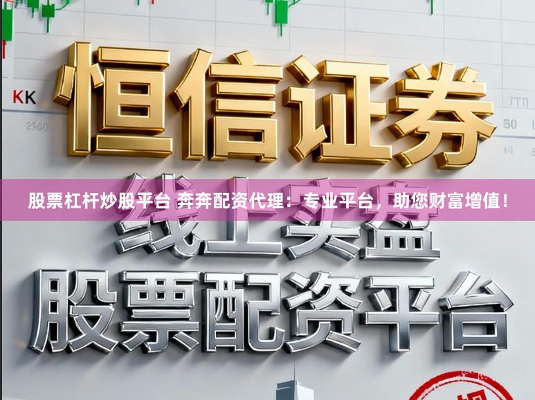 股票杠杆炒股平台 奔奔配资代理：专业平台，助您财富增值！