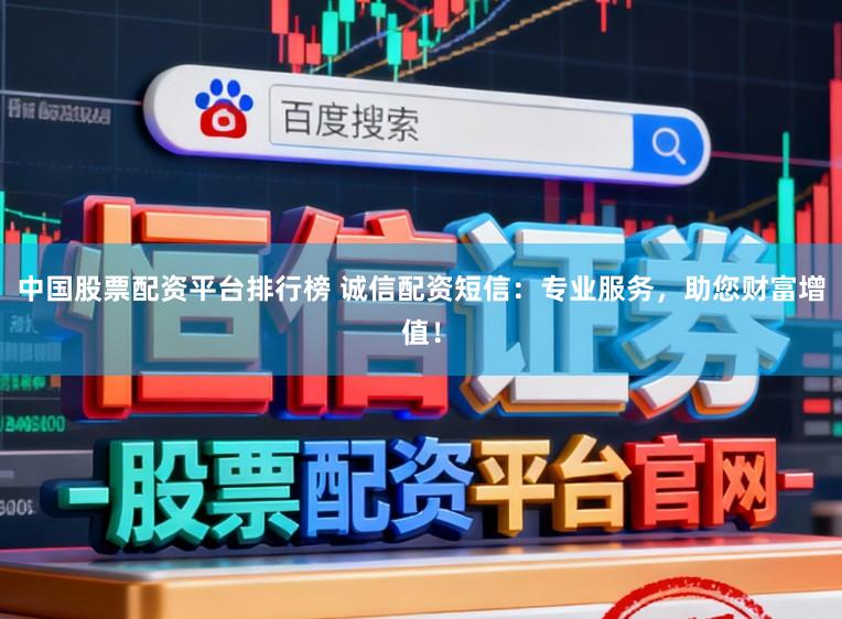 中国股票配资平台排行榜 诚信配资短信：专业服务，助您财富增值！