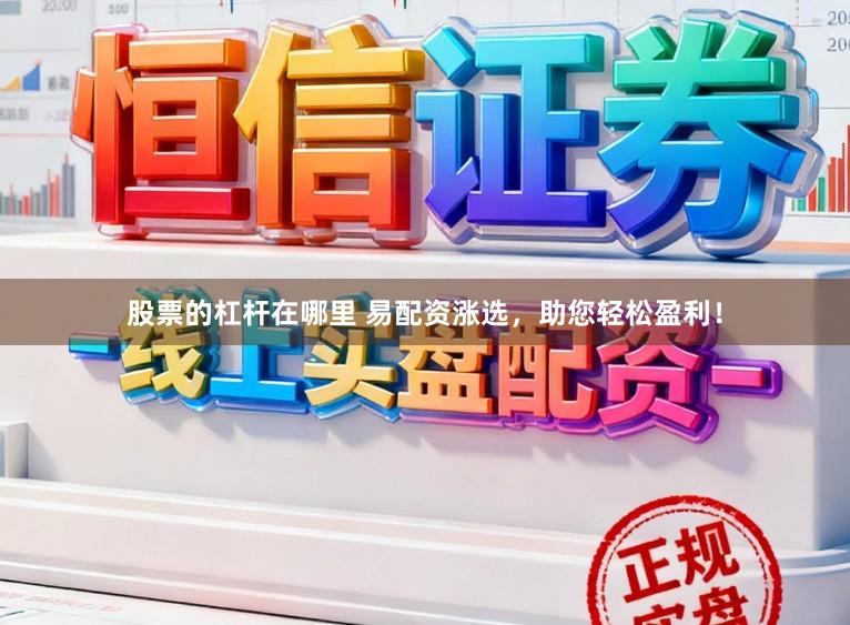 股票的杠杆在哪里 易配资涨选，助您轻松盈利！