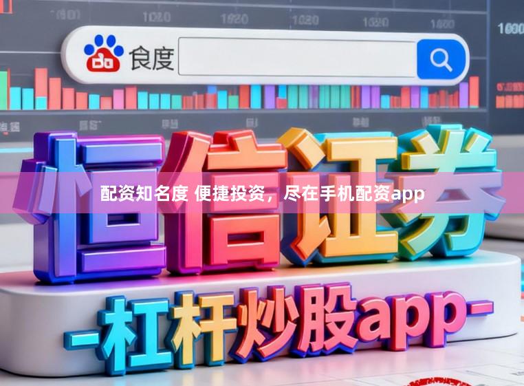 配资知名度 便捷投资，尽在手机配资app