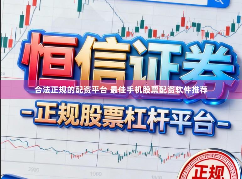 合法正规的配资平台 最佳手机股票配资软件推荐