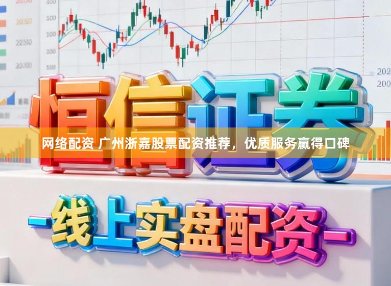 网络配资 广州浙嘉股票配资推荐，优质服务赢得口碑