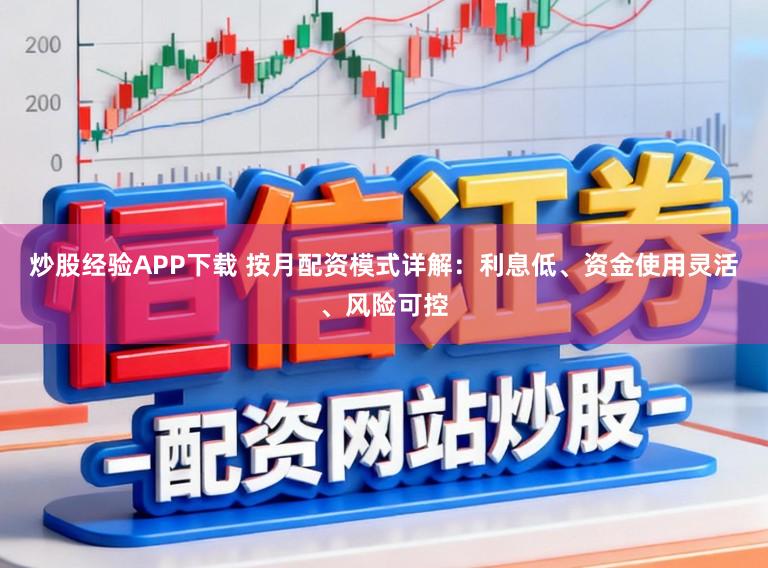 炒股经验APP下载 按月配资模式详解：利息低、资金使用灵活、风险可控