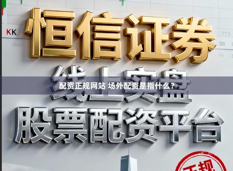 配资正规网站 场外配资是指什么？