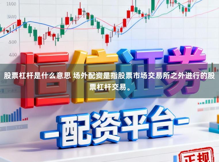 股票杠杆是什么意思 场外配资是指股票市场交易所之外进行的股票杠杆交易。