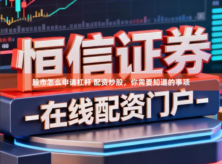 股市怎么申请杠杆 配资炒股，你需要知道的事项