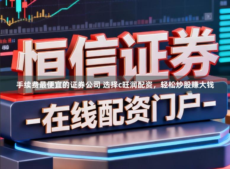 手续费最便宜的证券公司 选择c旺润配资，轻松炒股赚大钱
