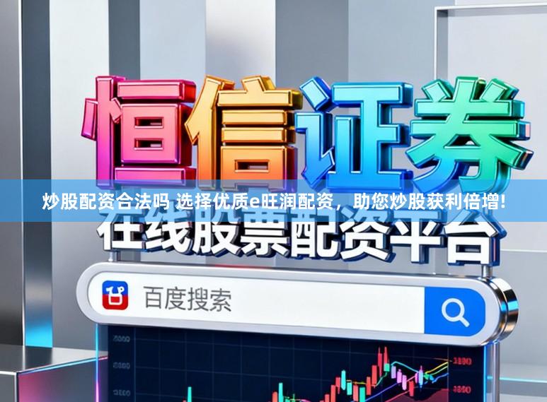 炒股配资合法吗 选择优质e旺润配资，助您炒股获利倍增!