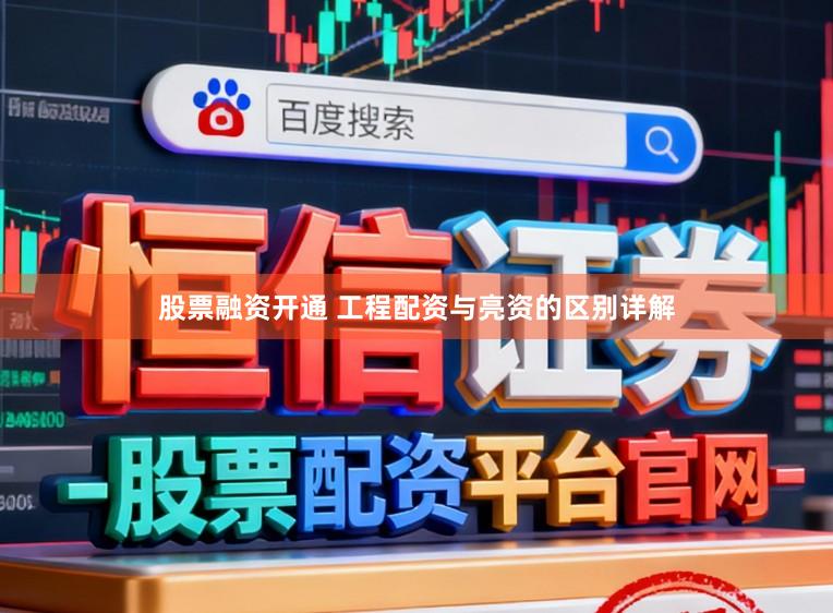 股票融资开通 工程配资与亮资的区别详解