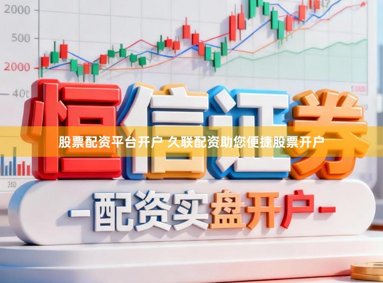 股票配资平台开户 久联配资助您便捷股票开户
