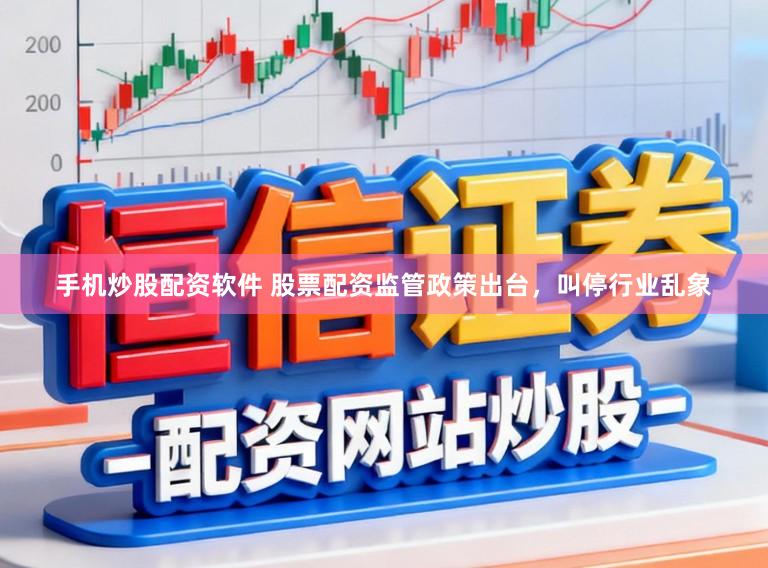 手机炒股配资软件 股票配资监管政策出台，叫停行业乱象
