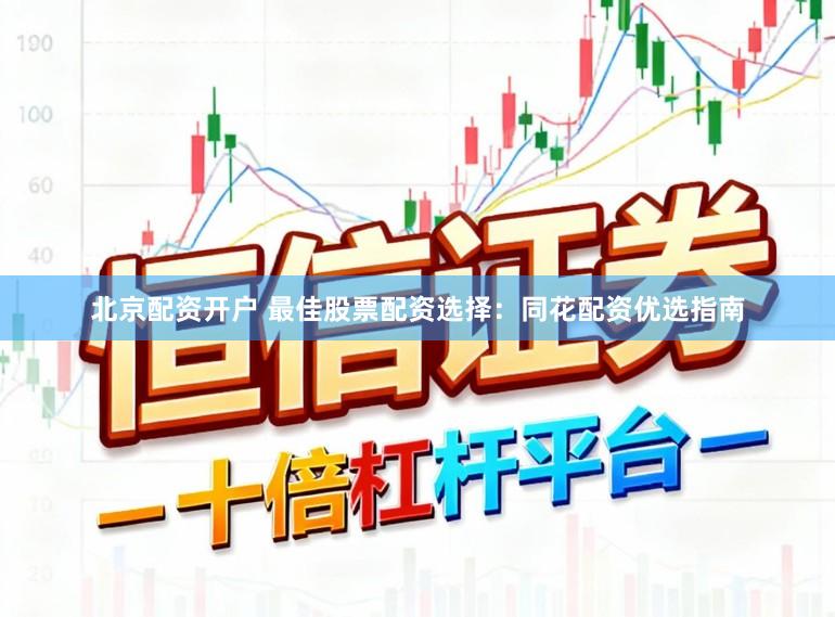 北京配资开户 最佳股票配资选择：同花配资优选指南