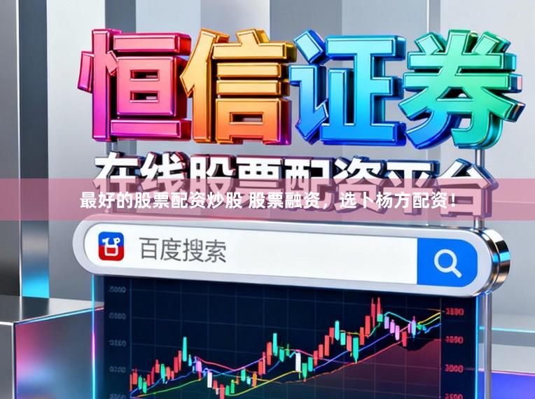最好的股票配资炒股 股票融资，选卜杨方配资！
