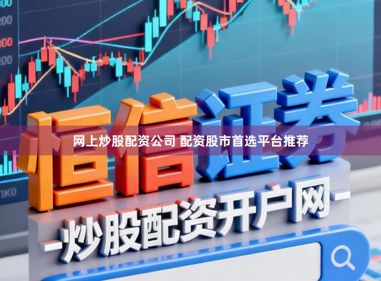 网上炒股配资公司 配资股市首选平台推荐