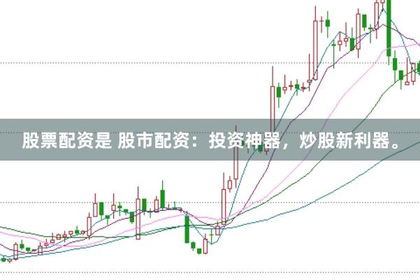 股票配资是 股市配资：投资神器，炒股新利器。