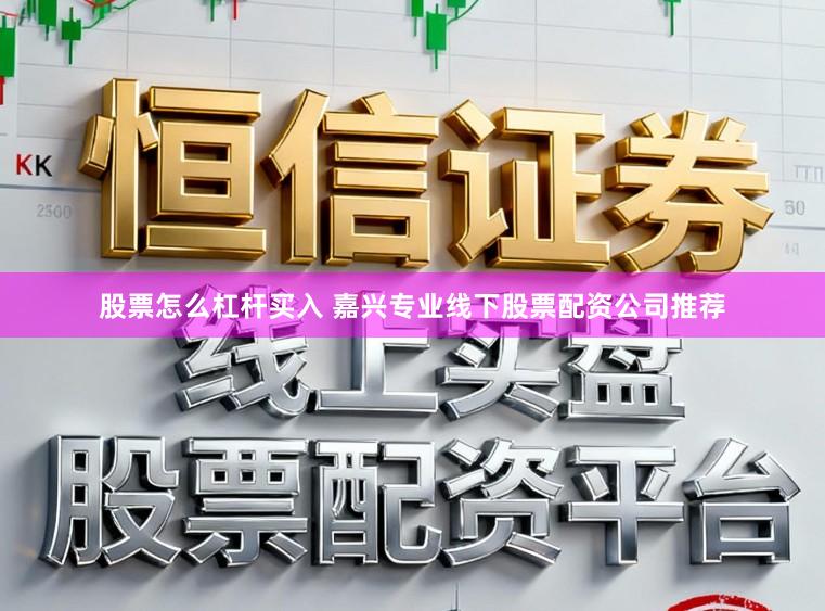 股票怎么杠杆买入 嘉兴专业线下股票配资公司推荐